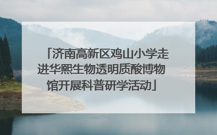 济南高新区鸡山小学走进华熙生物透明质酸博物馆开展科普研学活动