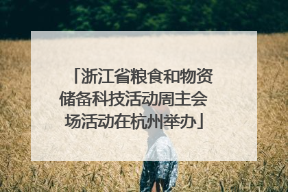 浙江省粮食和物资储备科技活动周主会场活动在杭州举办