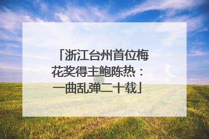 浙江台州首位梅花奖得主鲍陈热：一曲乱弹二十载