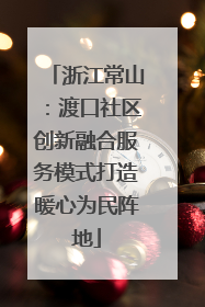 浙江常山：渡口社区创新融合服务模式打造暖心为民阵地