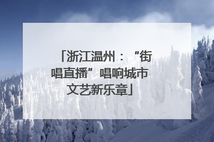 浙江温州：“街唱直播”唱响城市文艺新乐章