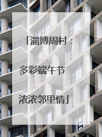 淄博周村：多彩端午节 浓浓邻里情