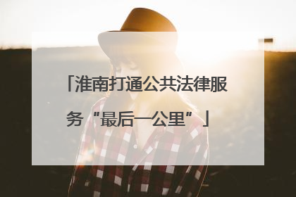 淮南打通公共法律服务“最后一公里”