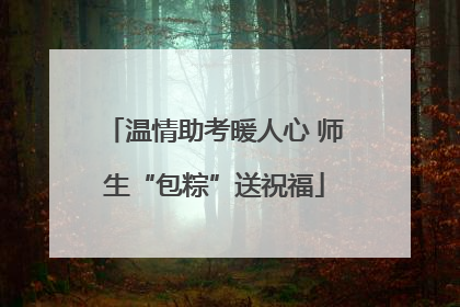 温情助考暖人心 师生“包粽”送祝福