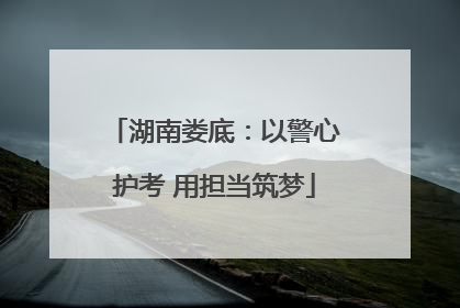 湖南娄底：以警心护考 用担当筑梦
