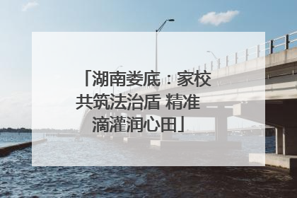 湖南娄底：家校共筑法治盾 精准滴灌润心田