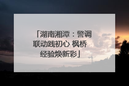 湖南湘潭：警调联动践初心 枫桥经验焕新彩