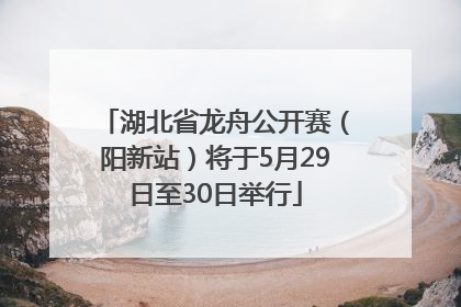 湖北省龙舟公开赛（阳新站）将于5月29日至30日举行