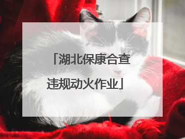湖北保康合查违规动火作业
