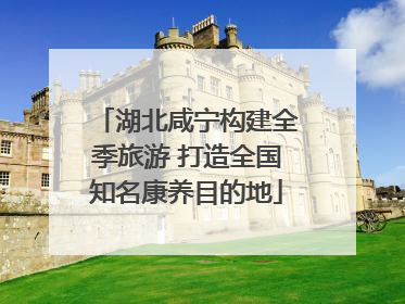 湖北咸宁构建全季旅游 打造全国知名康养目的地