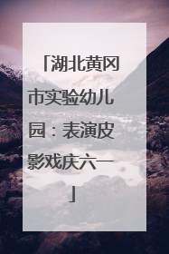 湖北黄冈市实验幼儿园：表演皮影戏庆六一