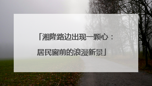 湘隆路边出现一颗心：居民窗前的浪漫新景