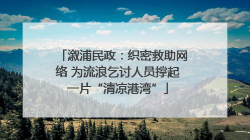 溆浦民政：织密救助网络 为流浪乞讨人员撑起一片“清凉港湾”