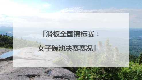 滑板全国锦标赛：女子碗池决赛赛况
