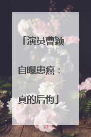 演员曹颖自曝患癌：真的后悔