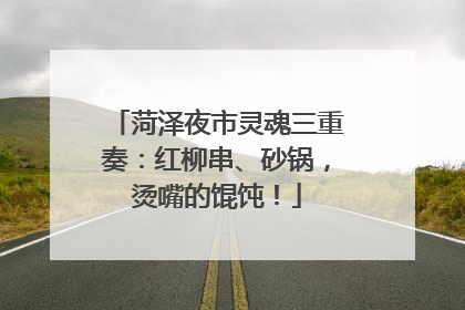 菏泽夜市灵魂三重奏：红柳串、砂锅，烫嘴的馄饨！