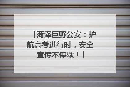 菏泽巨野公安：护航高考进行时，安全宣传不停歇！