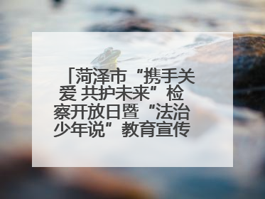 菏泽市“携手关爱 共护未来”检察开放日暨“法治少年说”教育宣传启动仪式举行