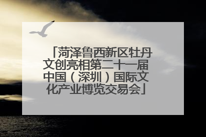 菏泽鲁西新区牡丹文创亮相第二十一届中国（深圳）国际文化产业博览交易会