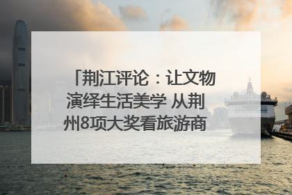 荆江评论：让文物演绎生活美学 从荆州8项大奖看旅游商品3.0时代