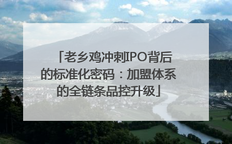 老乡鸡冲刺IPO背后的标准化密码：加盟体系的全链条品控升级