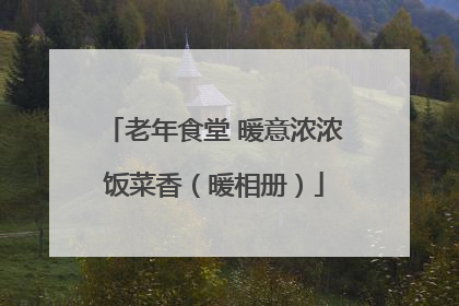 老年食堂 暖意浓浓饭菜香（暖相册）