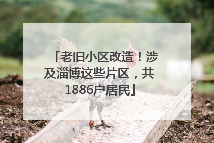 老旧小区改造！涉及淄博这些片区，共1886户居民