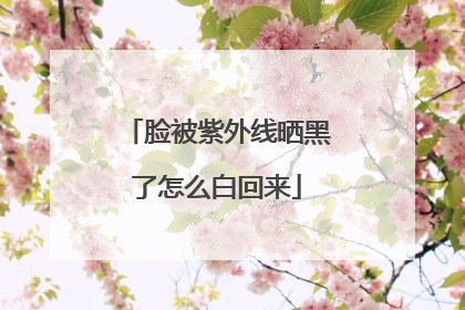 脸被紫外线晒黑了怎么白回来