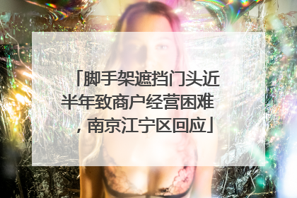 脚手架遮挡门头近半年致商户经营困难，南京江宁区回应