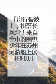 舟行碧波上，棋落长风湾！来自全市的围棋少年在苏州河游船上展开对决