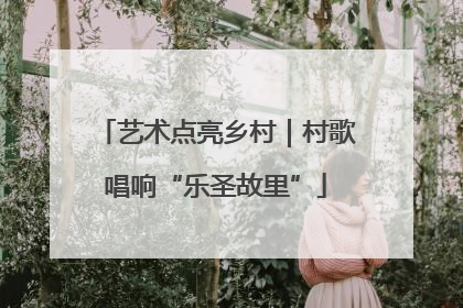 艺术点亮乡村｜村歌唱响“乐圣故里”