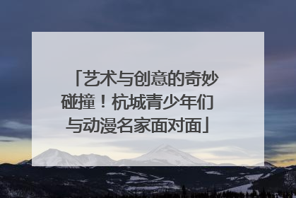 艺术与创意的奇妙碰撞！杭城青少年们与动漫名家面对面