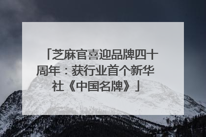 芝麻官喜迎品牌四十周年：获行业首个新华社《中国名牌》