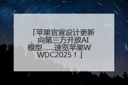 苹果官宣设计更新、向第三方开放AI模型……速览苹果WWDC2025！