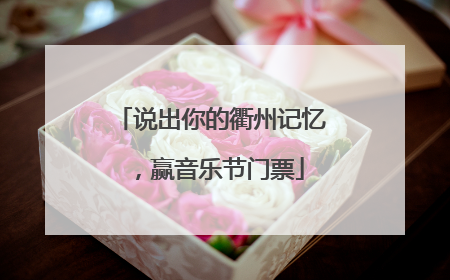 说出你的衢州记忆，赢音乐节门票