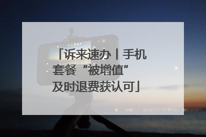 诉来速办丨手机套餐“被增值” 及时退费获认可