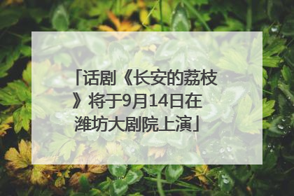话剧《长安的荔枝》将于9月14日在潍坊大剧院上演
