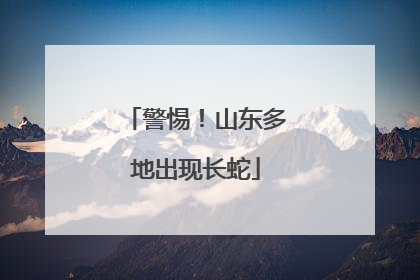 警惕！山东多地出现长蛇