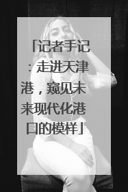 记者手记：走进天津港，窥见未来现代化港口的模样