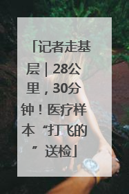 记者走基层｜28公里，30分钟！医疗样本“打飞的”送检