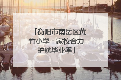 衡阳市南岳区黄竹小学：家校合力护航毕业季