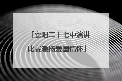 襄阳二十七中演讲比赛激扬爱国情怀