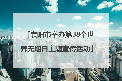 襄阳市举办第38个世界无烟日主题宣传活动