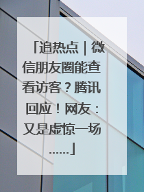 追热点｜微信朋友圈能查看访客？腾讯回应！网友：又是虚惊一场……