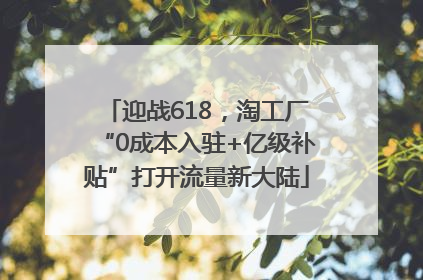 迎战618，淘工厂“0成本入驻+亿级补贴”打开流量新大陆
