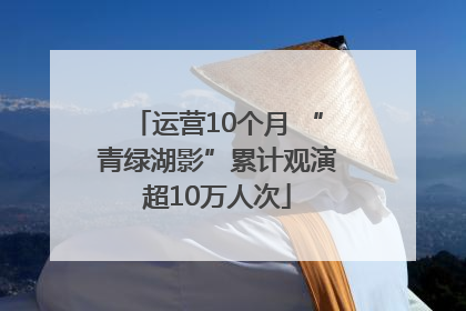 运营10个月 “青绿湖影”累计观演超10万人次