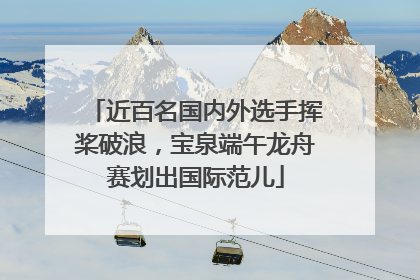 近百名国内外选手挥桨破浪，宝泉端午龙舟赛划出国际范儿