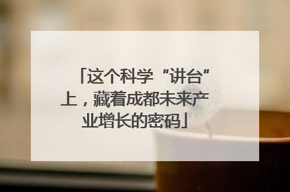 这个科学“讲台”上，藏着成都未来产业增长的密码