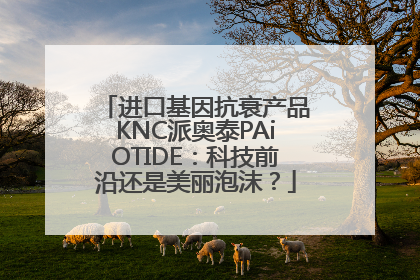 进口基因抗衰产品KNC派奥泰PAiOTIDE：科技前沿还是美丽泡沫？
