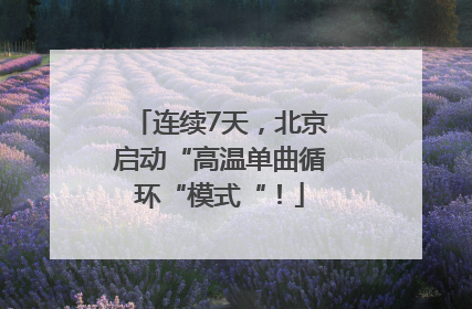 连续7天，北京启动“高温单曲循环“模式“！